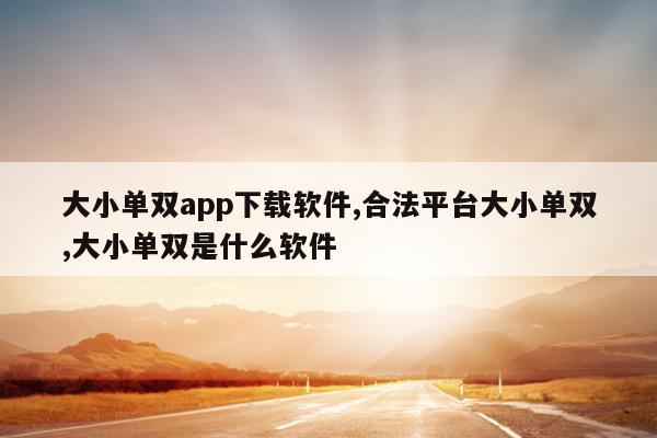 大小单双app下载软件,合法平台大小单双,大小单双是什么软件