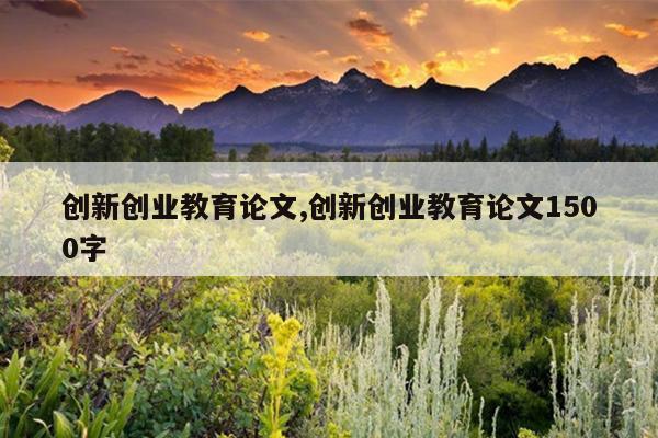 创新创业教育论文,创新创业教育论文1500字