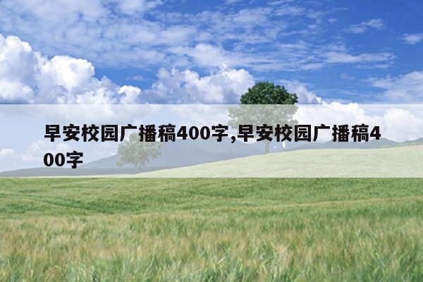 早安校园广播稿400字,早安校园广播稿400字
