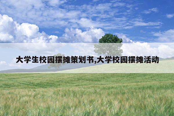 大学生校园摆摊策划书,大学校园摆摊活动