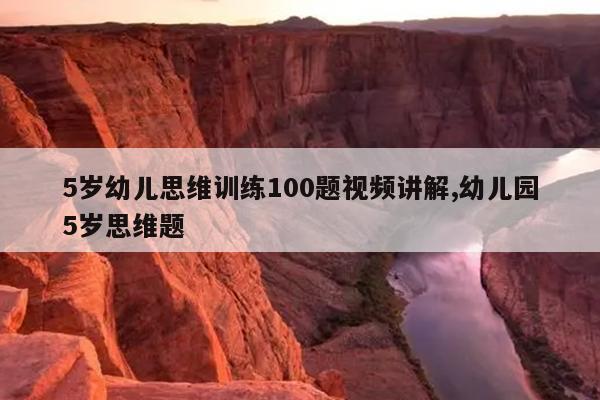 5岁幼儿思维训练100题视频讲解,幼儿园5岁思维题