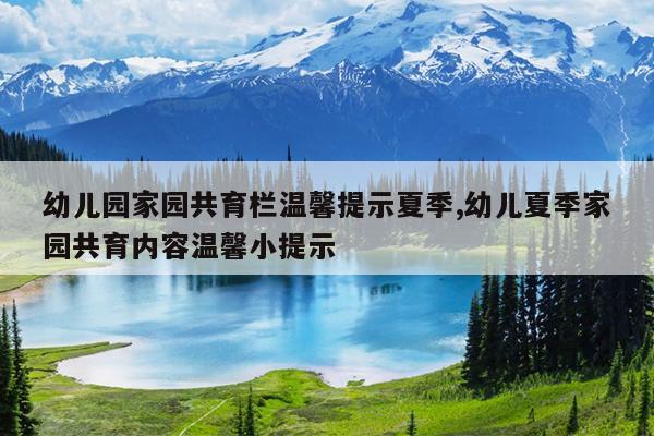 幼儿园家园共育栏温馨提示夏季,幼儿夏季家园共育内容温馨小提示