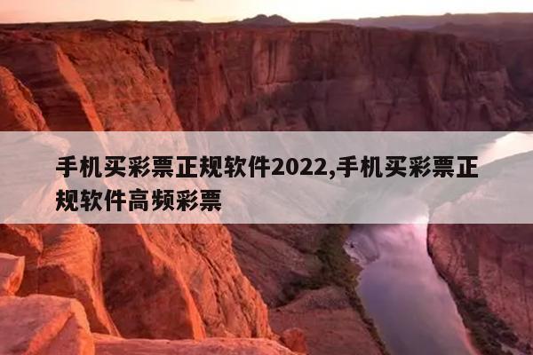 手机买彩票正规软件2022,手机买彩票正规软件高频彩票
