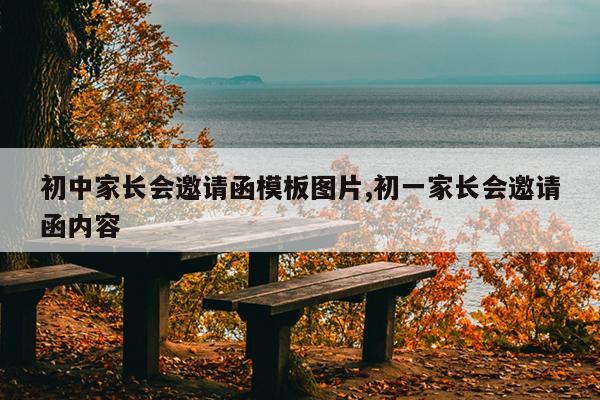初中家长会邀请函模板图片,初一家长会邀请函内容