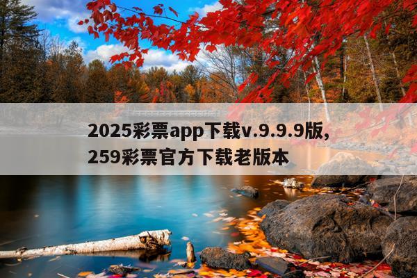 2025彩票app下载v.9.9.9版,259彩票官方下载老版本