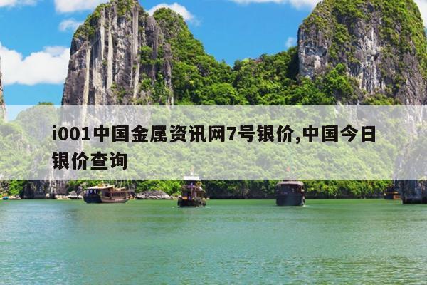 i001中国金属资讯网7号银价,中国今日银价查询