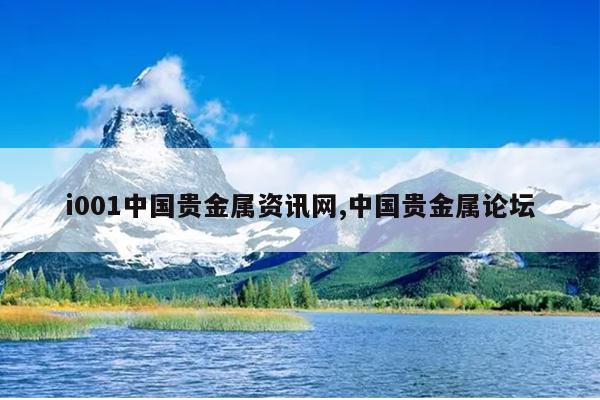 i001中国贵金属资讯网,中国贵金属论坛