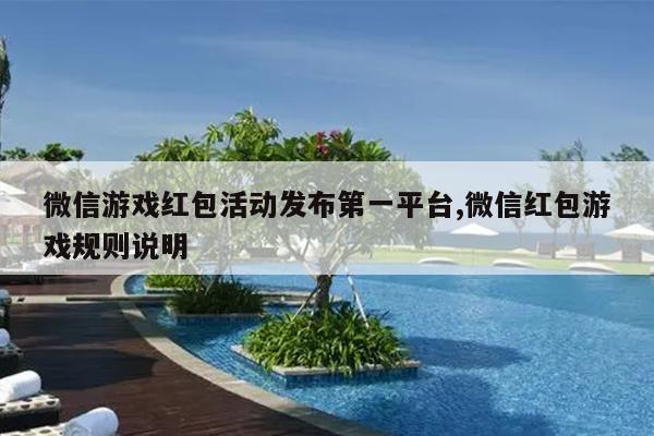 微信游戏红包活动发布第一平台,微信红包游戏规则说明