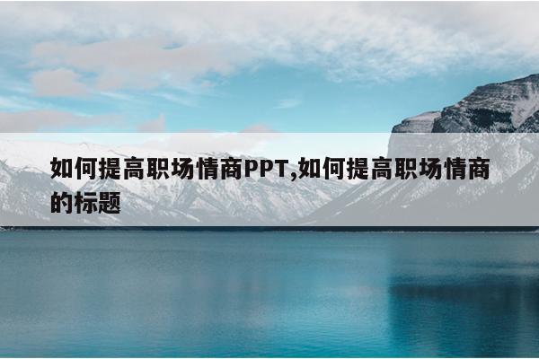 如何提高职场情商PPT,如何提高职场情商的标题