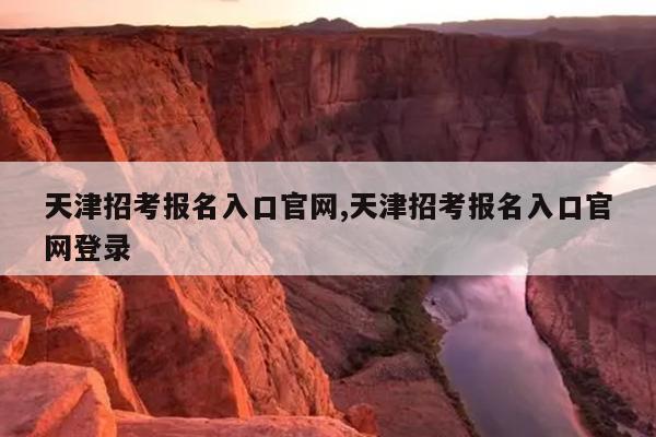 天津招考报名入口官网,天津招考报名入口官网登录