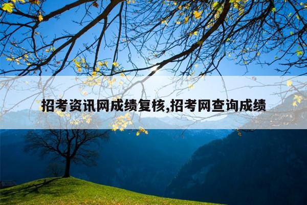 招考资讯网成绩复核,招考网查询成绩