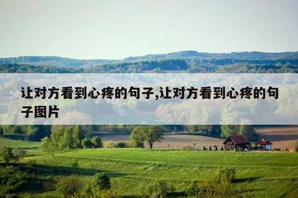 让对方看到心疼的句子,让对方看到心疼的句子图片