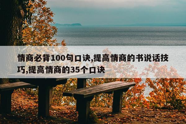 情商必背100句口诀,提高情商的书说话技巧,提高情商的35个口诀