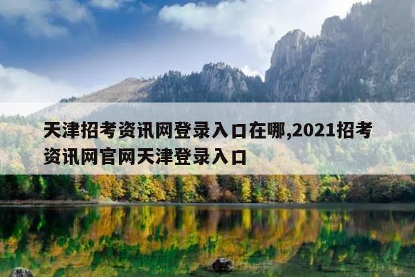 天津招考资讯网登录入口在哪,2021招考资讯网官网天津登录入口