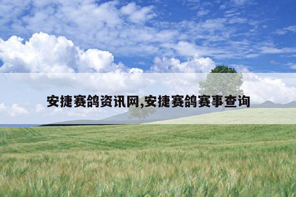 安捷赛鸽资讯网,安捷赛鸽赛事查询