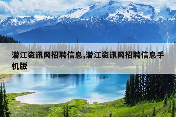潜江资讯网招聘信息,潜江资讯网招聘信息手机版