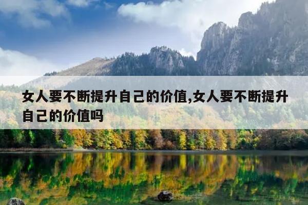 女人要不断提升自己的价值,女人要不断提升自己的价值吗