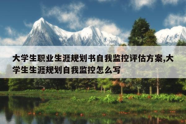 大学生职业生涯规划书自我监控评估方案,大学生生涯规划自我监控怎么写