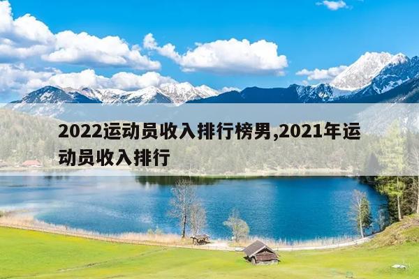 2022运动员收入排行榜男,2021年运动员收入排行