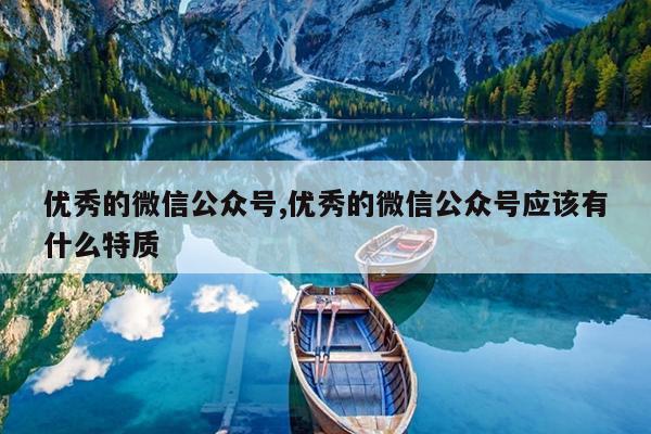 优秀的微信公众号,优秀的微信公众号应该有什么特质