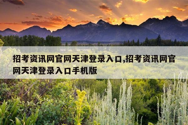 招考资讯网官网天津登录入口,招考资讯网官网天津登录入口手机版