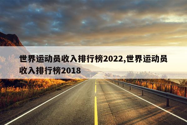 世界运动员收入排行榜2022,世界运动员收入排行榜2018