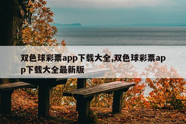 双色球彩票app下载大全,双色球彩票app下载大全最新版