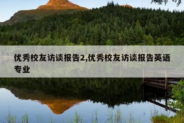 优秀校友访谈报告2,优秀校友访谈报告英语专业