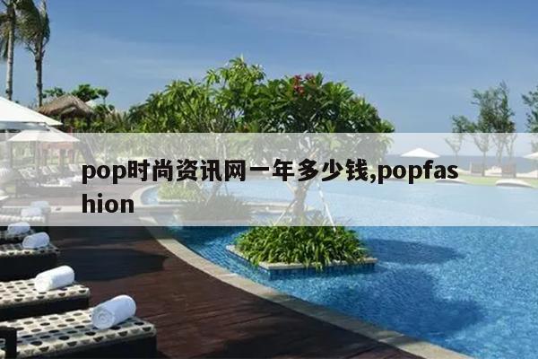 pop时尚资讯网一年多少钱,popfashion