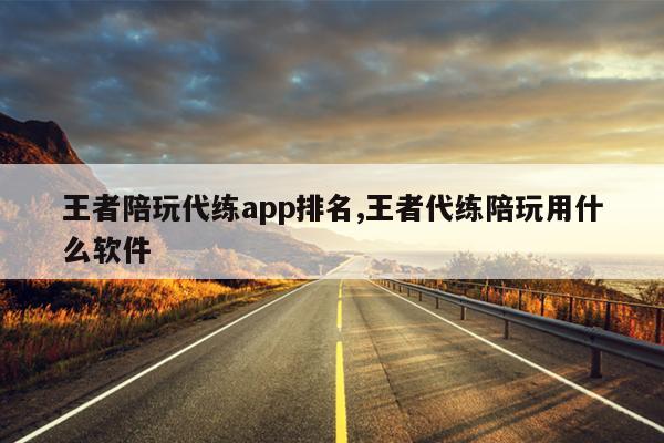 王者陪玩代练app排名,王者代练陪玩用什么软件