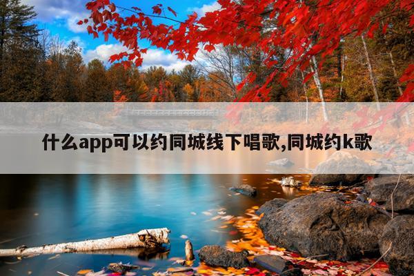 什么app可以约同城线下唱歌,同城约k歌