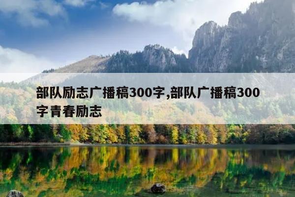 部队励志广播稿300字,部队广播稿300字青春励志