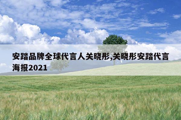 安踏品牌全球代言人关晓彤,关晓彤安踏代言海报2021